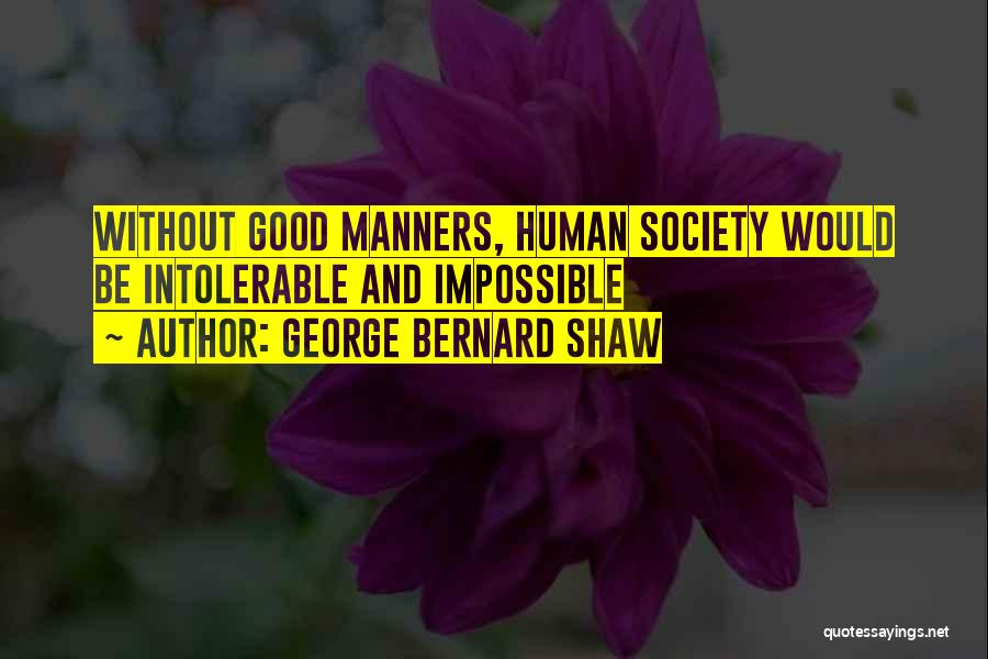 George Bernard Shaw Quotes: Without Good Manners, Human Society Would Be Intolerable And Impossible