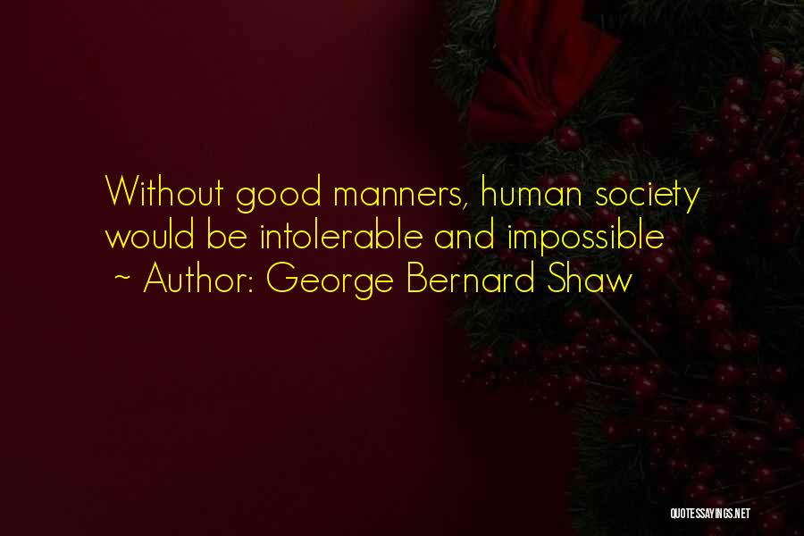 George Bernard Shaw Quotes: Without Good Manners, Human Society Would Be Intolerable And Impossible