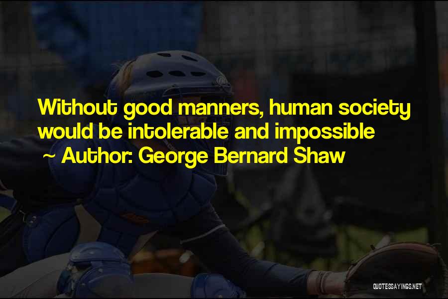 George Bernard Shaw Quotes: Without Good Manners, Human Society Would Be Intolerable And Impossible