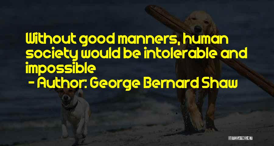 George Bernard Shaw Quotes: Without Good Manners, Human Society Would Be Intolerable And Impossible