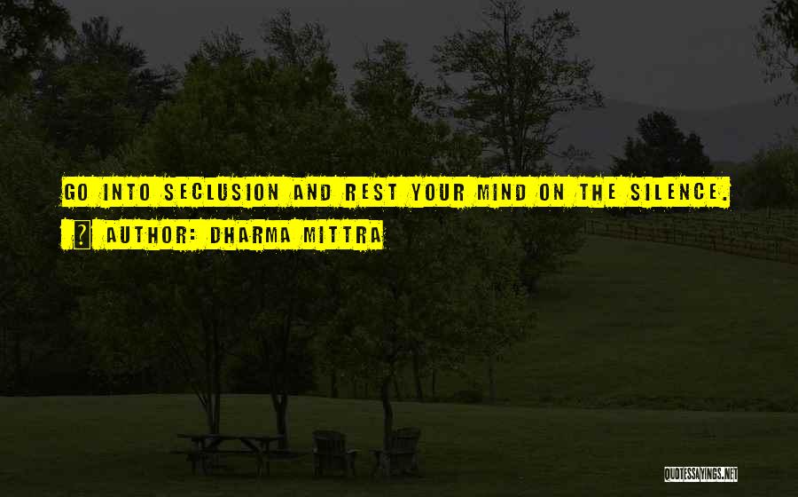 Dharma Mittra Quotes: Go Into Seclusion And Rest Your Mind On The Silence.