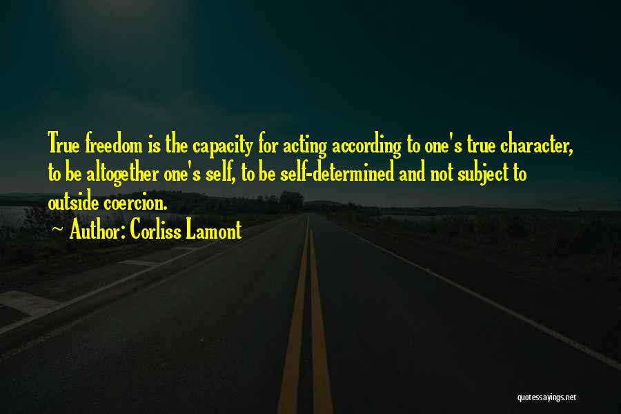 Corliss Lamont Quotes: True Freedom Is The Capacity For Acting According To One's True Character, To Be Altogether One's Self, To Be Self-determined