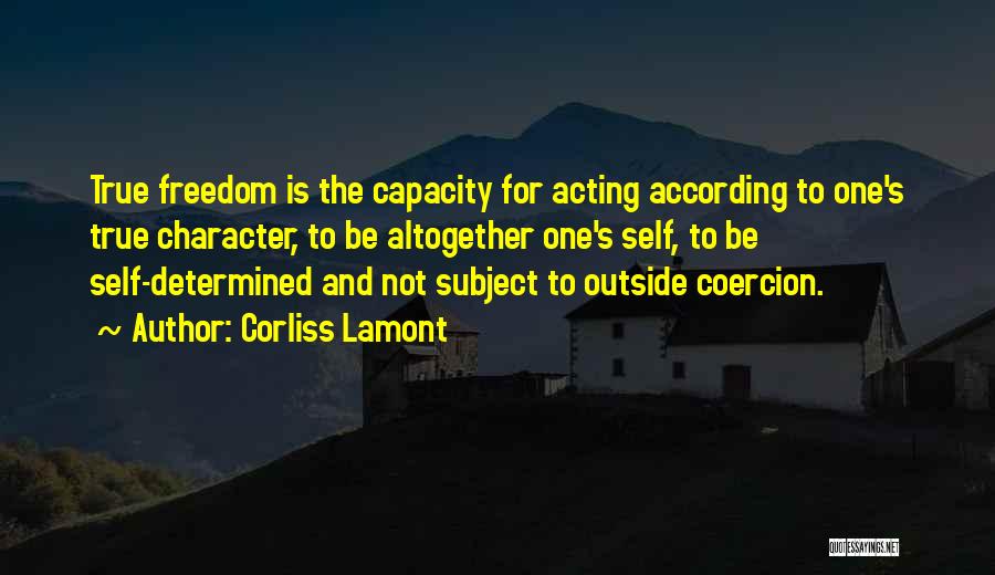 Corliss Lamont Quotes: True Freedom Is The Capacity For Acting According To One's True Character, To Be Altogether One's Self, To Be Self-determined