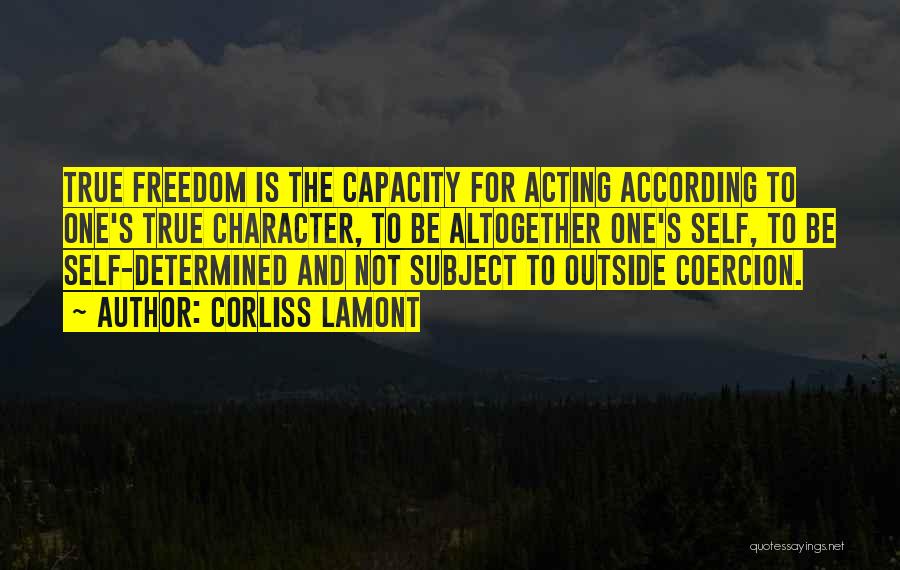 Corliss Lamont Quotes: True Freedom Is The Capacity For Acting According To One's True Character, To Be Altogether One's Self, To Be Self-determined