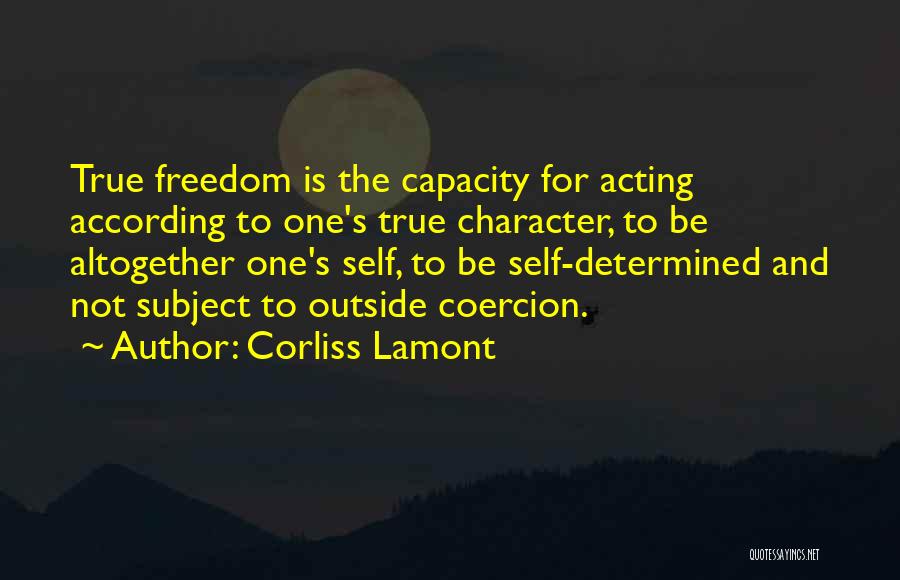 Corliss Lamont Quotes: True Freedom Is The Capacity For Acting According To One's True Character, To Be Altogether One's Self, To Be Self-determined