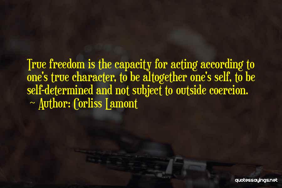 Corliss Lamont Quotes: True Freedom Is The Capacity For Acting According To One's True Character, To Be Altogether One's Self, To Be Self-determined