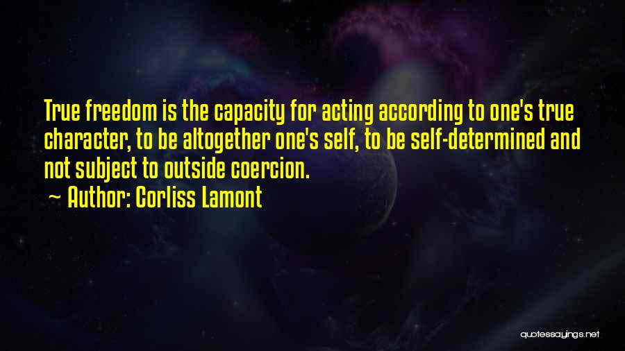 Corliss Lamont Quotes: True Freedom Is The Capacity For Acting According To One's True Character, To Be Altogether One's Self, To Be Self-determined