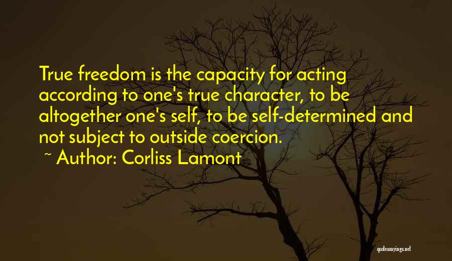 Corliss Lamont Quotes: True Freedom Is The Capacity For Acting According To One's True Character, To Be Altogether One's Self, To Be Self-determined