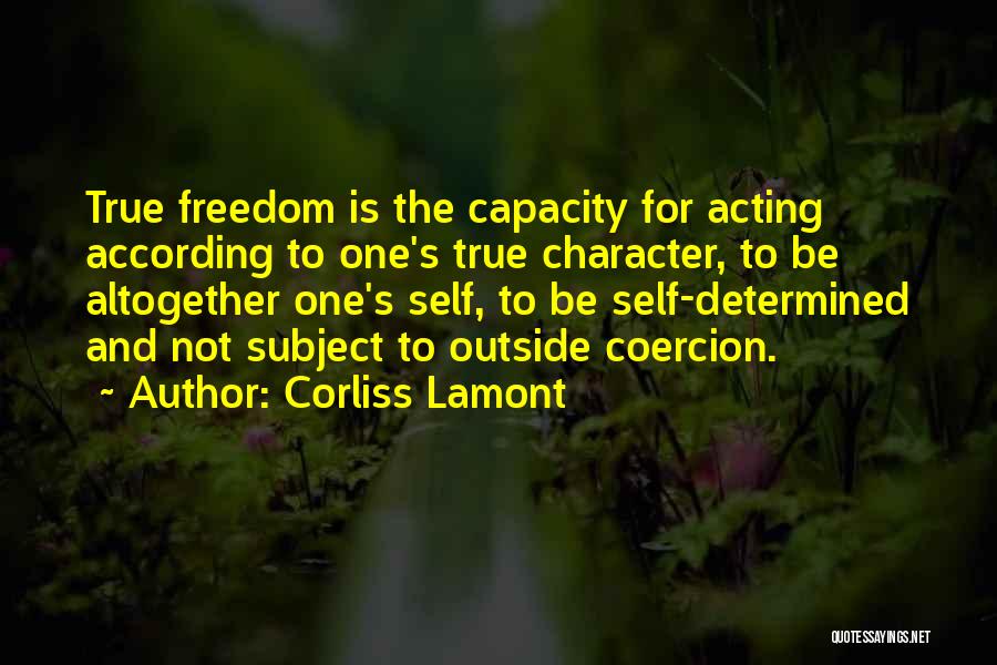 Corliss Lamont Quotes: True Freedom Is The Capacity For Acting According To One's True Character, To Be Altogether One's Self, To Be Self-determined