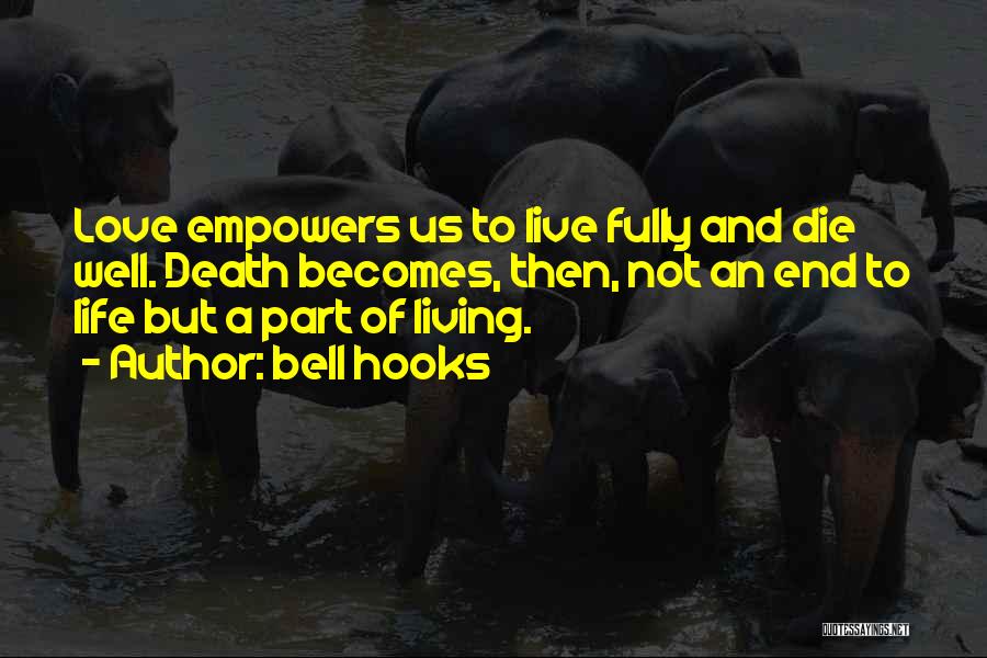 Bell Hooks Quotes: Love Empowers Us To Live Fully And Die Well. Death Becomes, Then, Not An End To Life But A Part