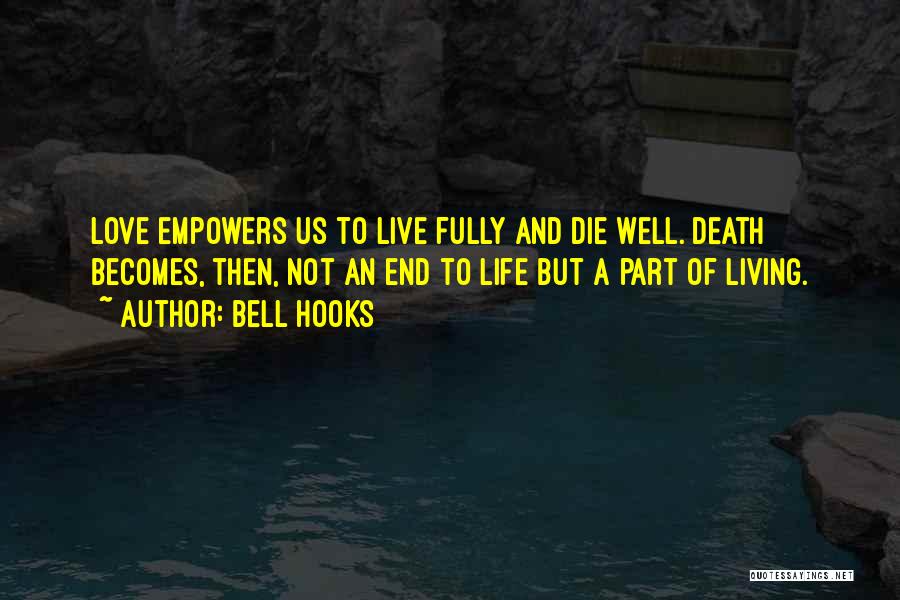 Bell Hooks Quotes: Love Empowers Us To Live Fully And Die Well. Death Becomes, Then, Not An End To Life But A Part