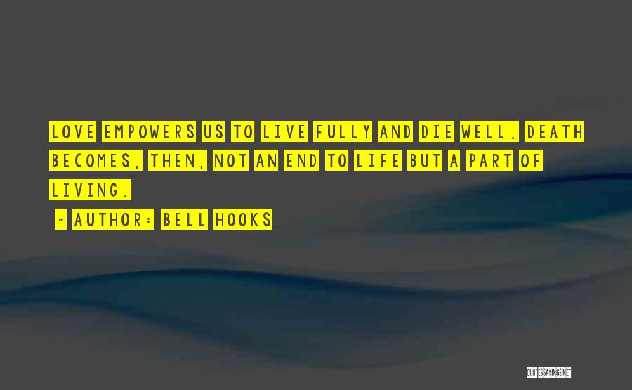 Bell Hooks Quotes: Love Empowers Us To Live Fully And Die Well. Death Becomes, Then, Not An End To Life But A Part