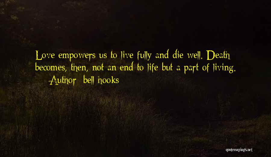 Bell Hooks Quotes: Love Empowers Us To Live Fully And Die Well. Death Becomes, Then, Not An End To Life But A Part