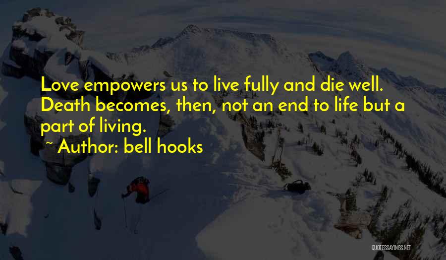 Bell Hooks Quotes: Love Empowers Us To Live Fully And Die Well. Death Becomes, Then, Not An End To Life But A Part