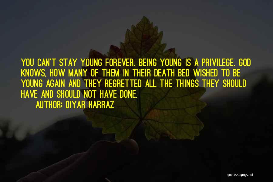 Diyar Harraz Quotes: You Can't Stay Young Forever. Being Young Is A Privilege. God Knows, How Many Of Them In Their Death Bed