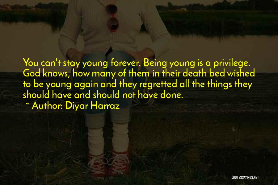 Diyar Harraz Quotes: You Can't Stay Young Forever. Being Young Is A Privilege. God Knows, How Many Of Them In Their Death Bed