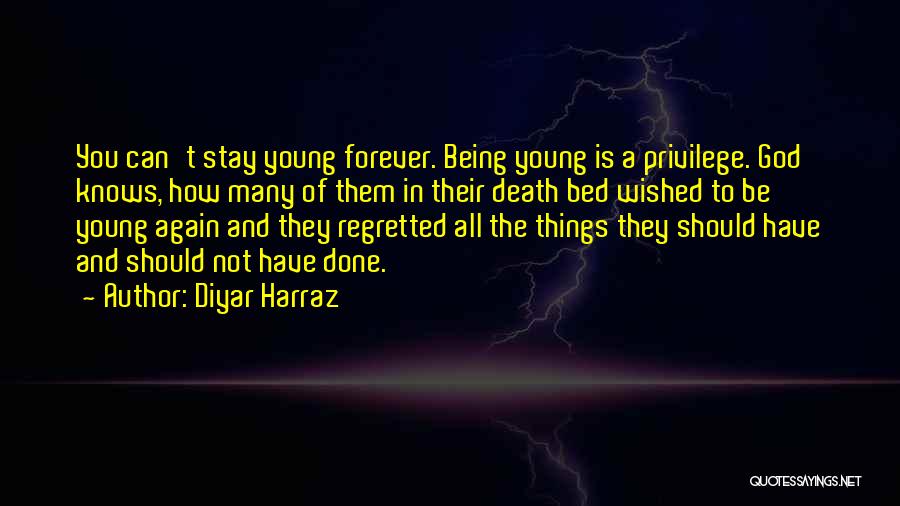 Diyar Harraz Quotes: You Can't Stay Young Forever. Being Young Is A Privilege. God Knows, How Many Of Them In Their Death Bed