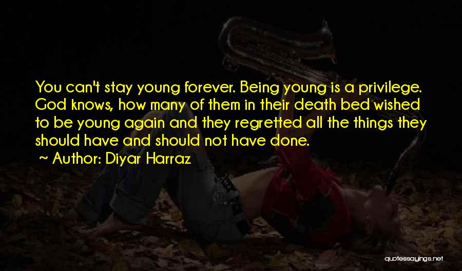 Diyar Harraz Quotes: You Can't Stay Young Forever. Being Young Is A Privilege. God Knows, How Many Of Them In Their Death Bed