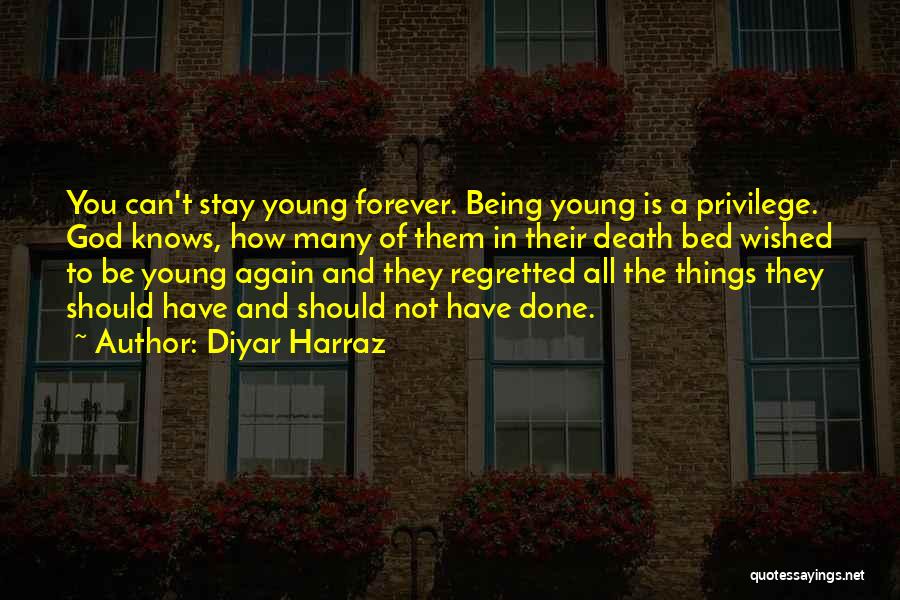 Diyar Harraz Quotes: You Can't Stay Young Forever. Being Young Is A Privilege. God Knows, How Many Of Them In Their Death Bed