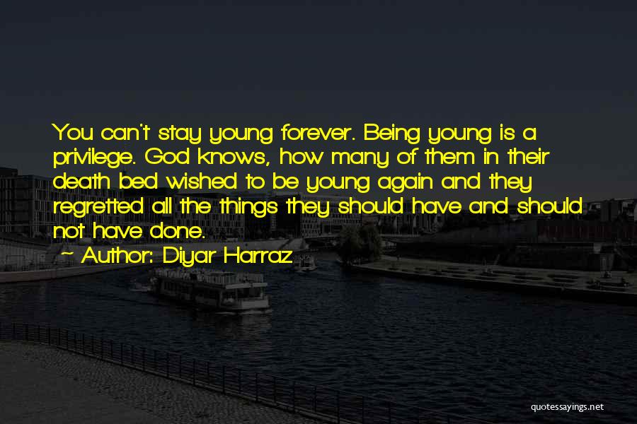 Diyar Harraz Quotes: You Can't Stay Young Forever. Being Young Is A Privilege. God Knows, How Many Of Them In Their Death Bed