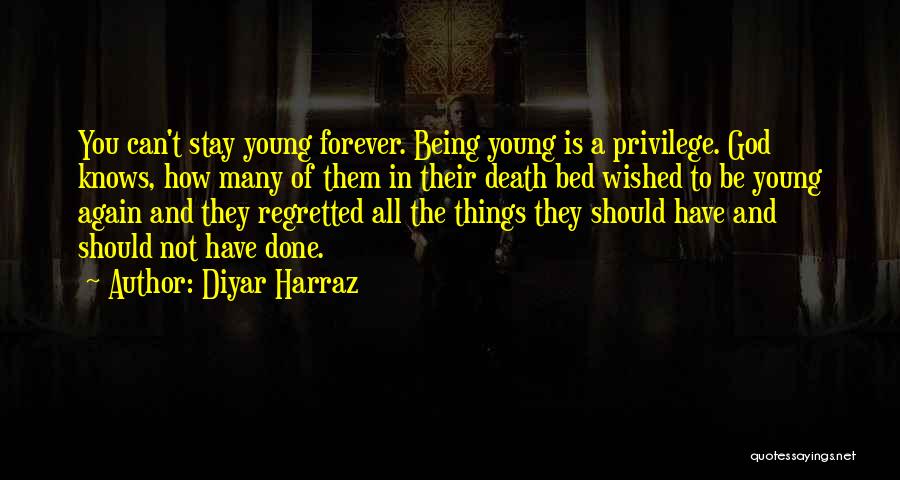 Diyar Harraz Quotes: You Can't Stay Young Forever. Being Young Is A Privilege. God Knows, How Many Of Them In Their Death Bed