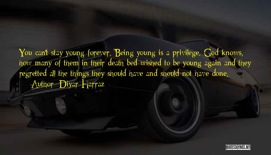 Diyar Harraz Quotes: You Can't Stay Young Forever. Being Young Is A Privilege. God Knows, How Many Of Them In Their Death Bed