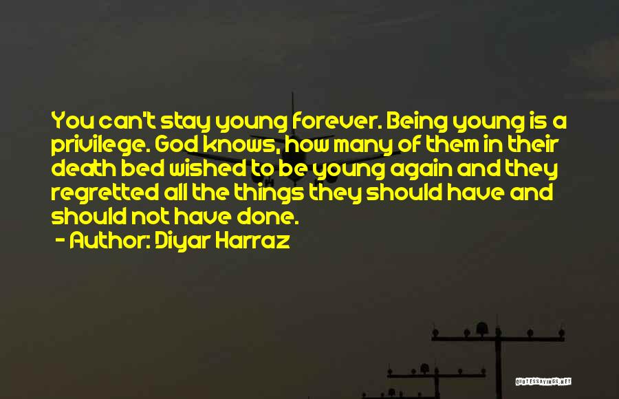 Diyar Harraz Quotes: You Can't Stay Young Forever. Being Young Is A Privilege. God Knows, How Many Of Them In Their Death Bed