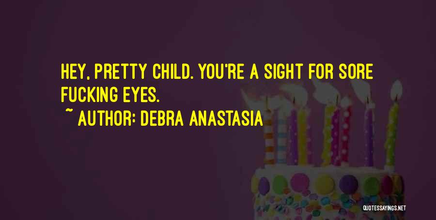 Debra Anastasia Quotes: Hey, Pretty Child. You're A Sight For Sore Fucking Eyes.