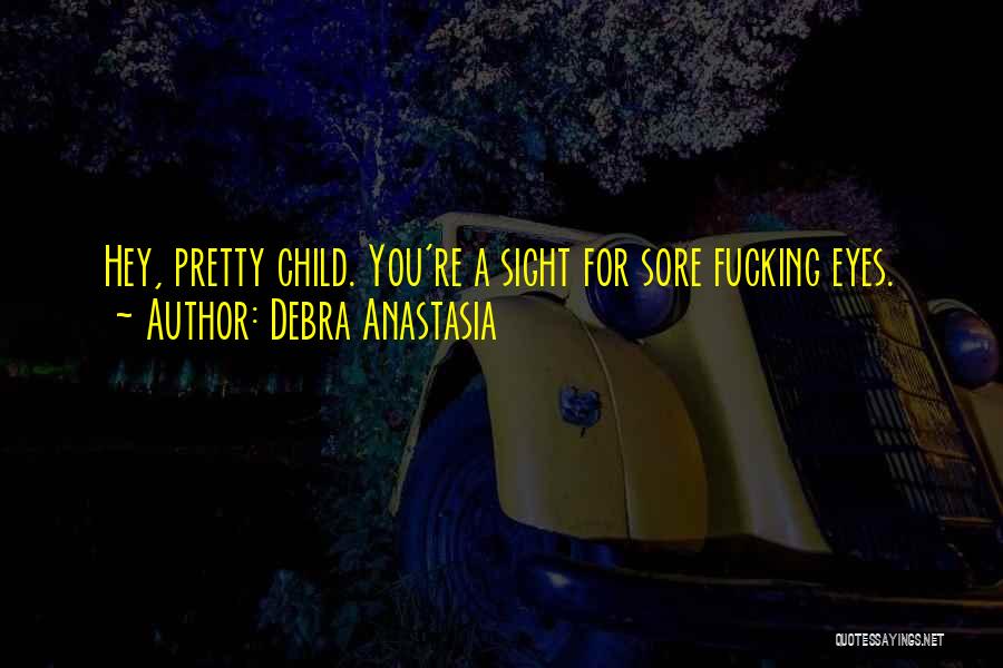 Debra Anastasia Quotes: Hey, Pretty Child. You're A Sight For Sore Fucking Eyes.