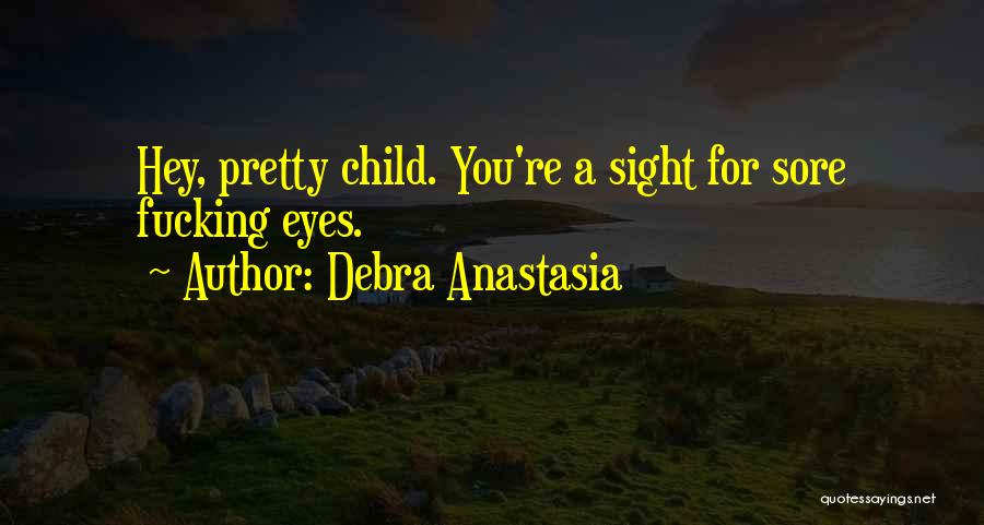Debra Anastasia Quotes: Hey, Pretty Child. You're A Sight For Sore Fucking Eyes.