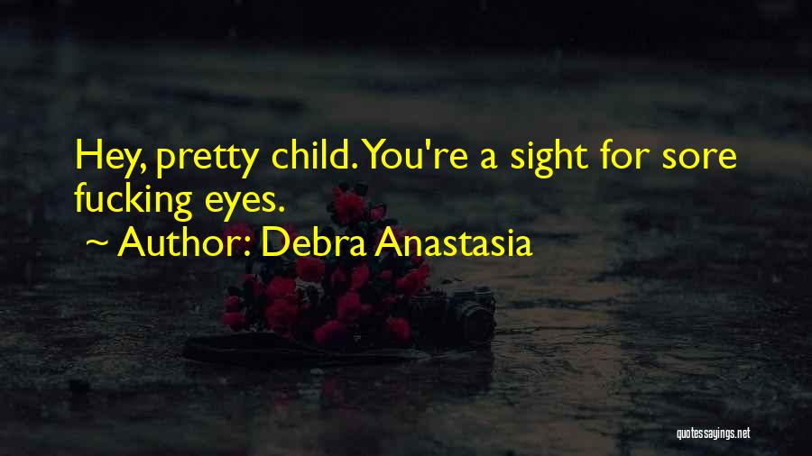 Debra Anastasia Quotes: Hey, Pretty Child. You're A Sight For Sore Fucking Eyes.