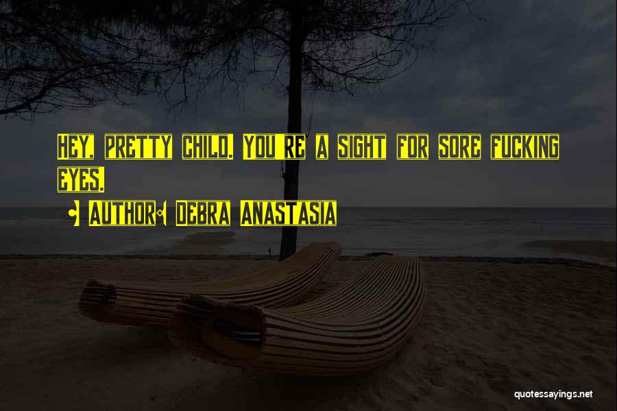 Debra Anastasia Quotes: Hey, Pretty Child. You're A Sight For Sore Fucking Eyes.