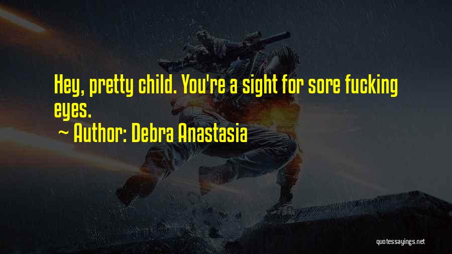Debra Anastasia Quotes: Hey, Pretty Child. You're A Sight For Sore Fucking Eyes.