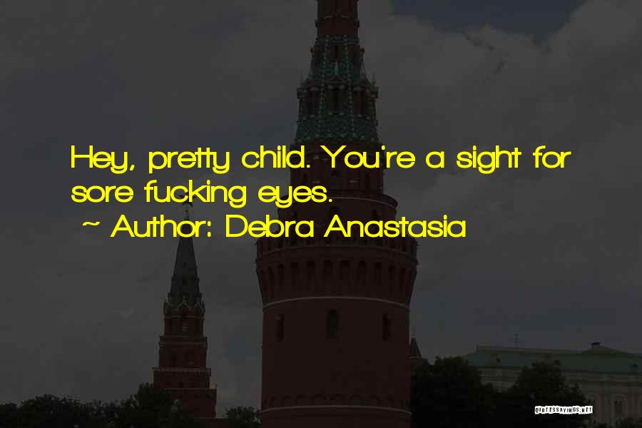Debra Anastasia Quotes: Hey, Pretty Child. You're A Sight For Sore Fucking Eyes.