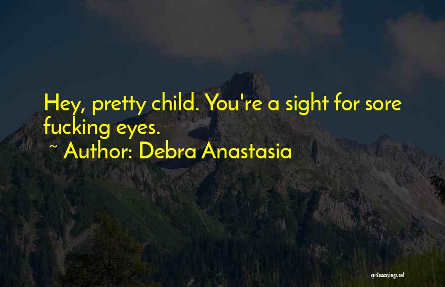 Debra Anastasia Quotes: Hey, Pretty Child. You're A Sight For Sore Fucking Eyes.