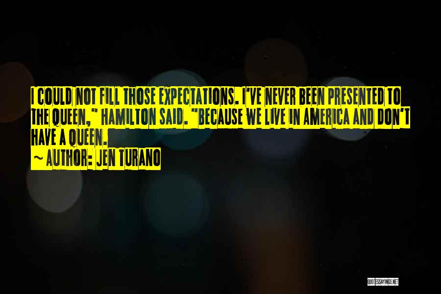 Jen Turano Quotes: I Could Not Fill Those Expectations. I've Never Been Presented To The Queen, Hamilton Said. Because We Live In America