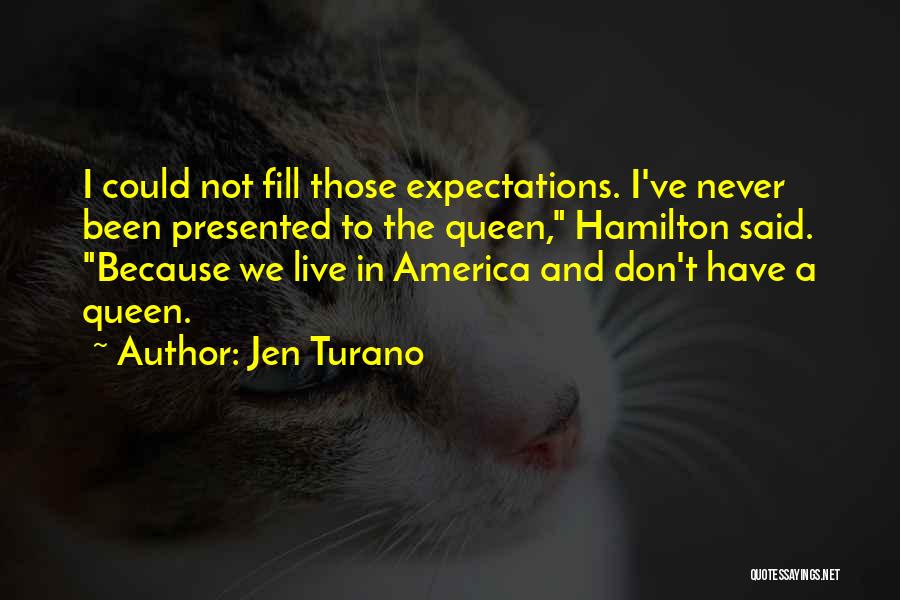 Jen Turano Quotes: I Could Not Fill Those Expectations. I've Never Been Presented To The Queen, Hamilton Said. Because We Live In America
