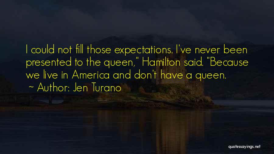 Jen Turano Quotes: I Could Not Fill Those Expectations. I've Never Been Presented To The Queen, Hamilton Said. Because We Live In America