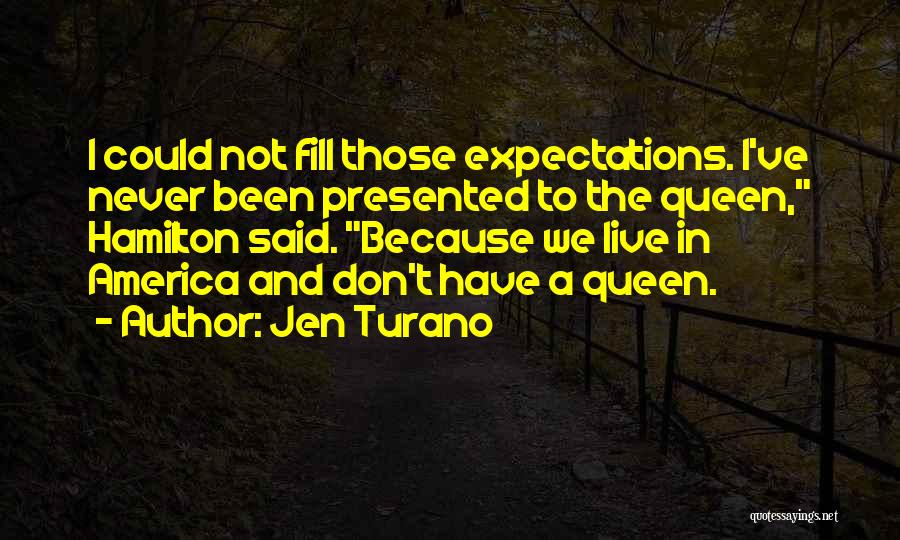 Jen Turano Quotes: I Could Not Fill Those Expectations. I've Never Been Presented To The Queen, Hamilton Said. Because We Live In America