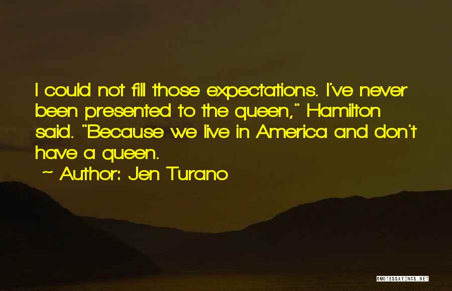Jen Turano Quotes: I Could Not Fill Those Expectations. I've Never Been Presented To The Queen, Hamilton Said. Because We Live In America