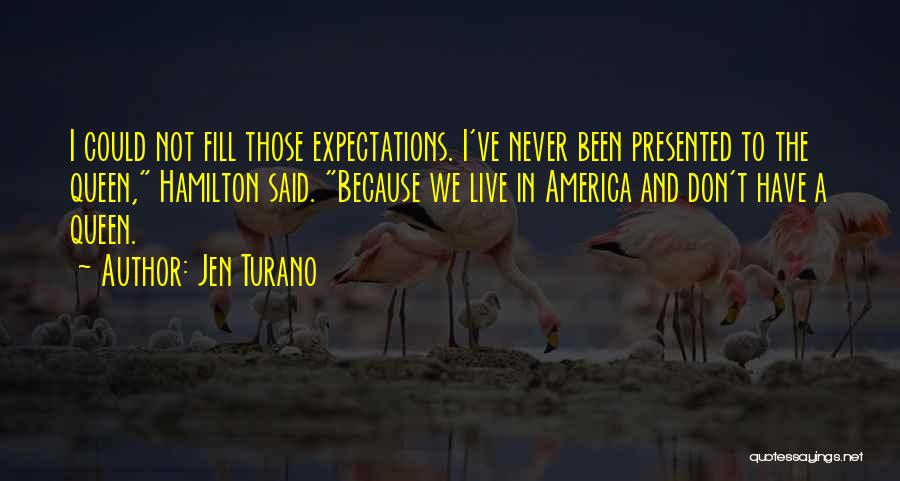 Jen Turano Quotes: I Could Not Fill Those Expectations. I've Never Been Presented To The Queen, Hamilton Said. Because We Live In America