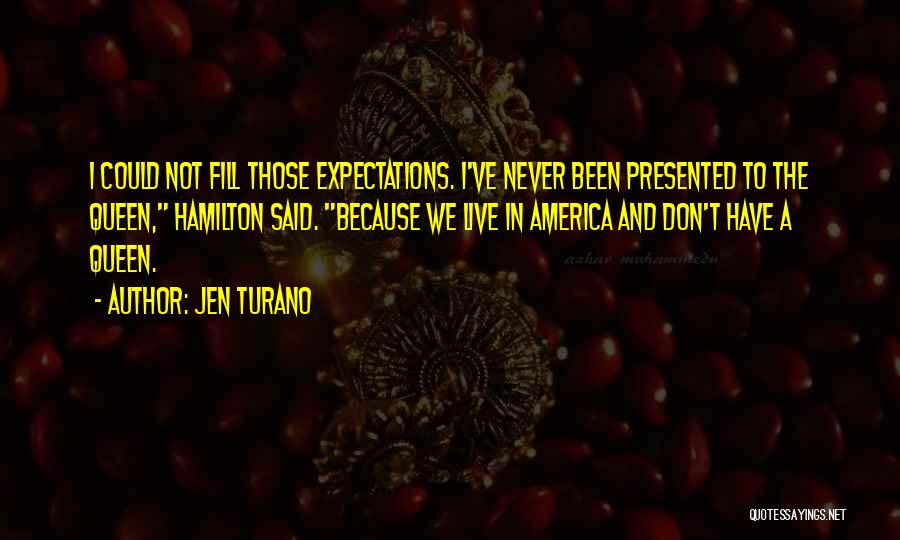 Jen Turano Quotes: I Could Not Fill Those Expectations. I've Never Been Presented To The Queen, Hamilton Said. Because We Live In America