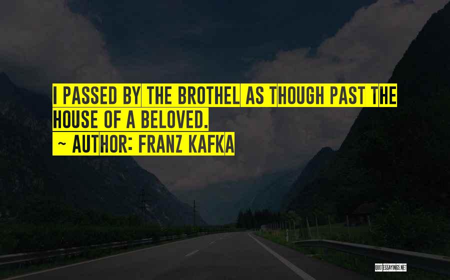 Franz Kafka Quotes: I Passed By The Brothel As Though Past The House Of A Beloved.