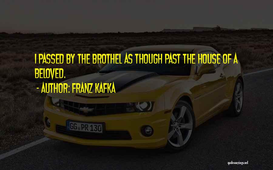 Franz Kafka Quotes: I Passed By The Brothel As Though Past The House Of A Beloved.