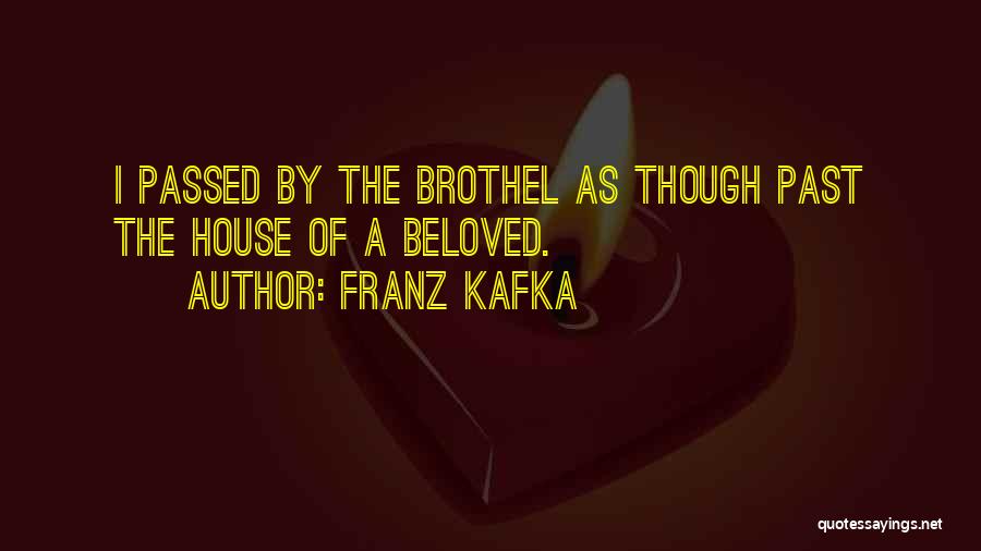 Franz Kafka Quotes: I Passed By The Brothel As Though Past The House Of A Beloved.
