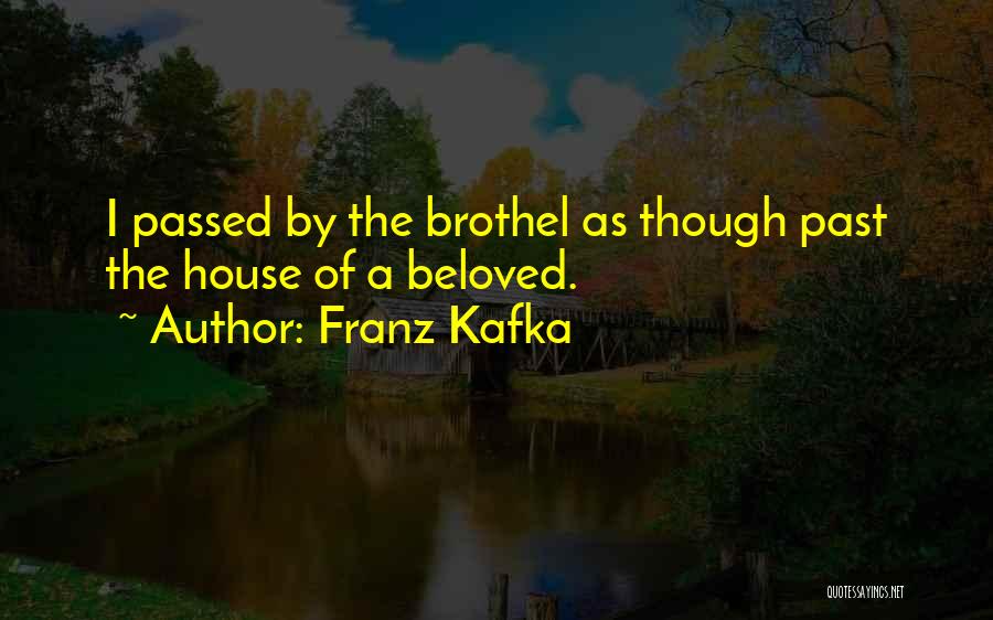 Franz Kafka Quotes: I Passed By The Brothel As Though Past The House Of A Beloved.