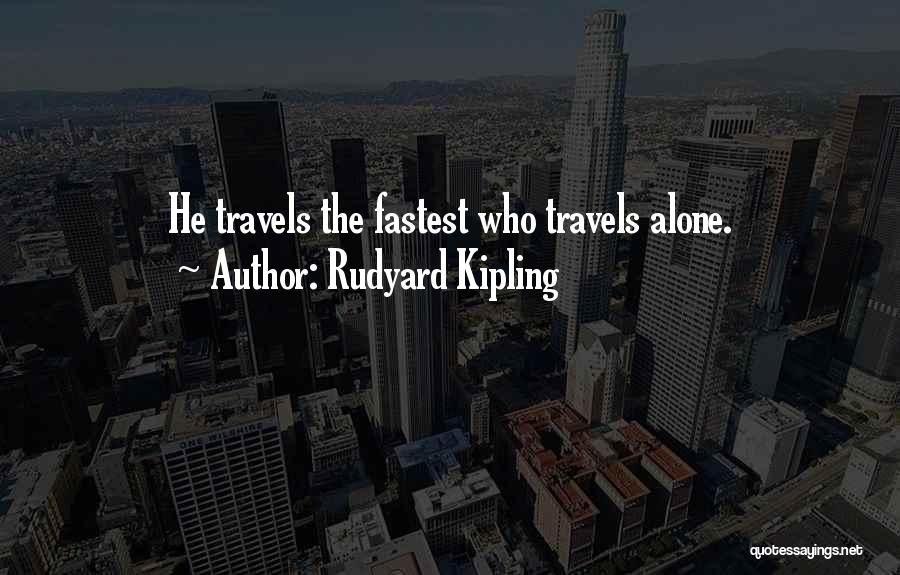 Rudyard Kipling Quotes: He Travels The Fastest Who Travels Alone.