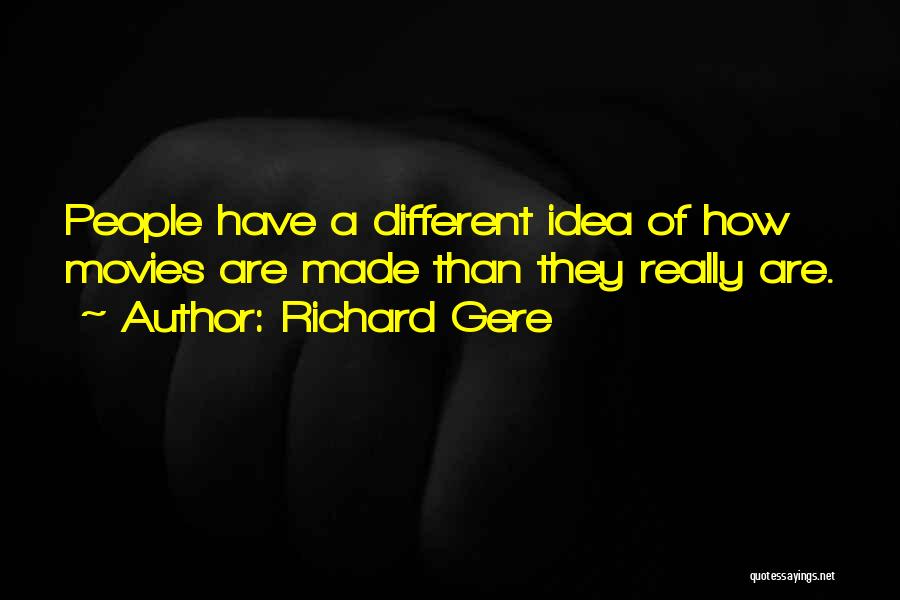 Richard Gere Quotes: People Have A Different Idea Of How Movies Are Made Than They Really Are.