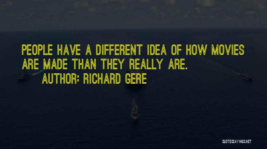 Richard Gere Quotes: People Have A Different Idea Of How Movies Are Made Than They Really Are.