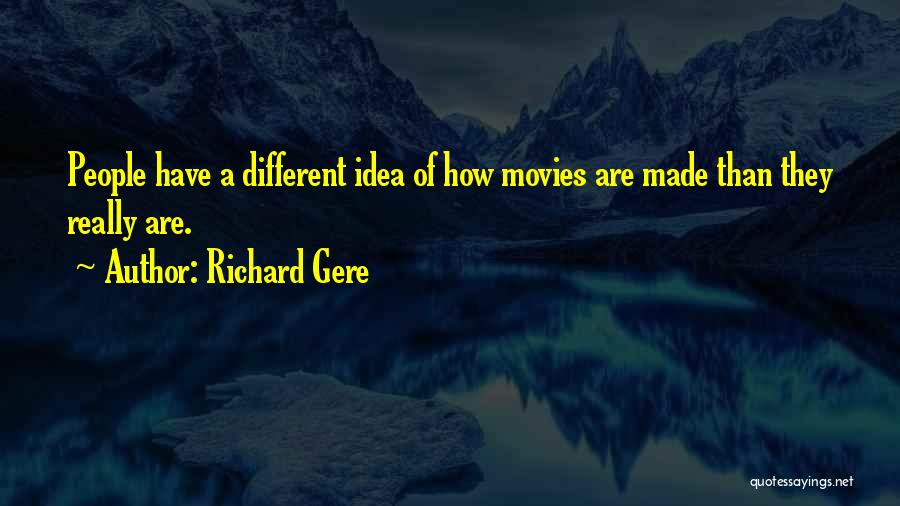 Richard Gere Quotes: People Have A Different Idea Of How Movies Are Made Than They Really Are.